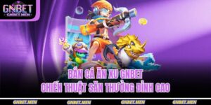 Bắn Cá Ăn Xu GNBET – Chiến Thuật Săn Thưởng Đỉnh Cao 17 bắn cá ăn xu