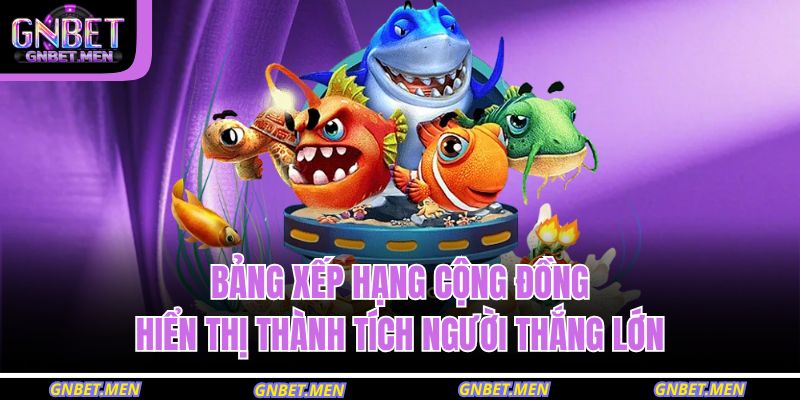 Bắn Cá Long Vương GNBET – Săn Thưởng Hấp Dẫn Không Giới Hạn 4 Bảng xếp hạng cộng đồng hiển thị thành tích người thắng lớn