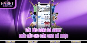 Bắt Kèo Bóng Đá Gnbet – Khởi Đầu Cho Dân Chơi Cá Cược 6 bắt kèo bóng đá GNBET