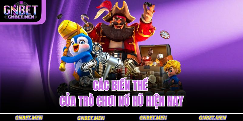 Nổ Hũ Là Gì – Giải Mã Trò Chơi Hấp Dẫn Nhất Game Đổi Thưởng 4 Các biến thể của trò chơi nổ hũ hiện nay