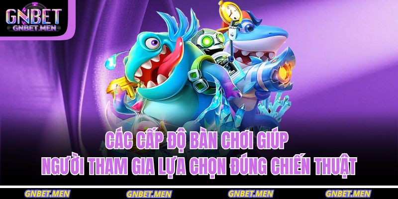 Bắn Cá Xèng GNBET – Tăng Tốc Độ Săn Thưởng Chỉ Trong 1 Giờ 3 Các cấp độ bàn chơi giúp người tham gia lựa chọn đúng chiến thuật