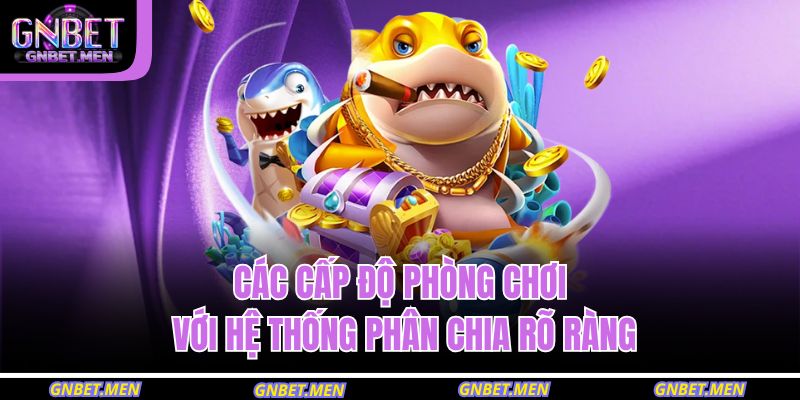 Bắn Cá Long Vương GNBET – Săn Thưởng Hấp Dẫn Không Giới Hạn 3 Các cấp độ phòng chơi với hệ thống phân chia rõ ràng