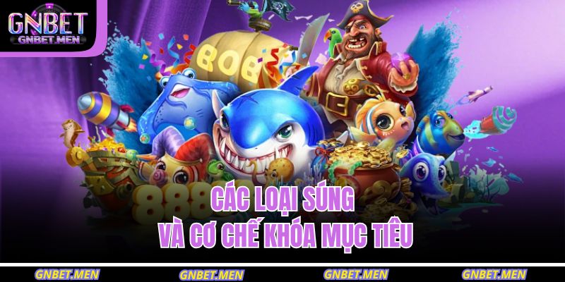 Bắn Cá 999 GNBET – Săn Thưởng Siêu Tốc, Trúng Lớn Mỗi Ngày 3 Các loại súng và cơ chế khóa mục tiêu