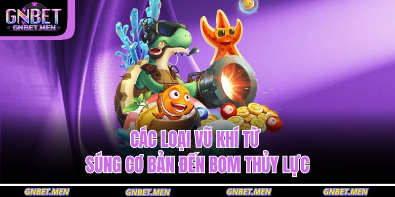 Các loại vũ khí từ súng cơ bản đến bom thủy lực