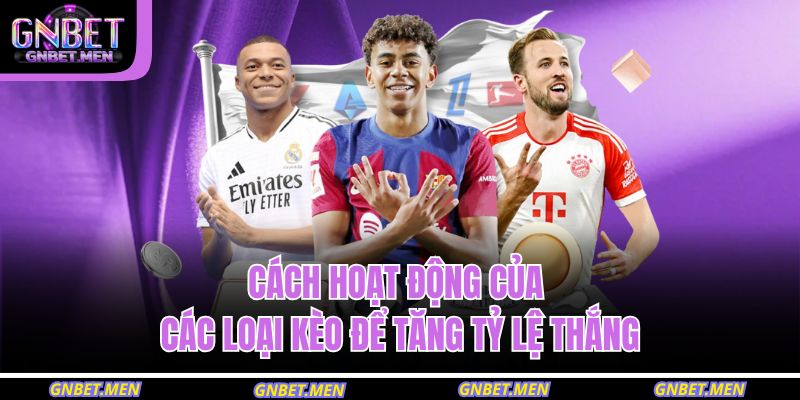 Cách hoạt động của các loại kèo để tăng tỷ lệ thắng