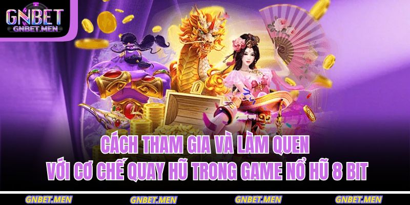 Cách tham gia và làm quen với cơ chế quay hũ trong game nổ hũ 8 bit
