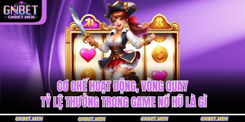 Nổ Hũ Là Gì – Giải Mã Trò Chơi Hấp Dẫn Nhất Game Đổi Thưởng 3 Cơ chế hoạt động, vòng quay, tỷ lệ thưởng trong game nổ hũ là gì