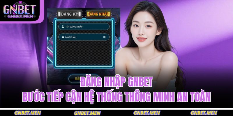 Đăng Nhập GNBET – Bước Tiếp Cận Hệ Thống Thông Minh An Toàn 13 đăng nhập GNBET