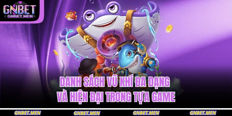 Bắn Cá 999 GNBET – Săn Thưởng Siêu Tốc, Trúng Lớn Mỗi Ngày 4 Danh sách vũ khí đa dạng và hiện đại trong tựa game