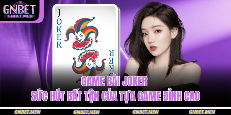 Game Bài Joker – Sức Hút Bất Tận Của Tựa Game Đỉnh Cao 5 game bài Joker