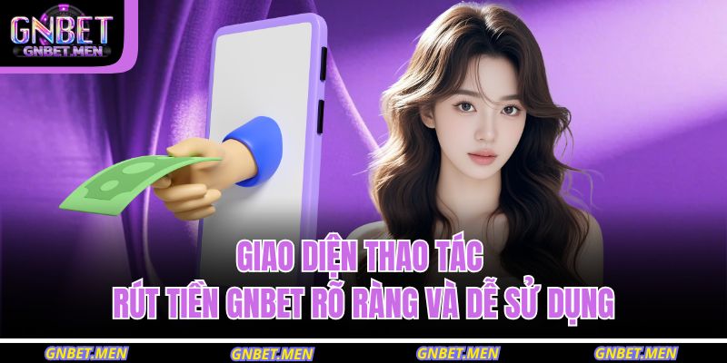 Giao diện thao tác rút tiền GNBET rõ ràng và dễ sử dụng