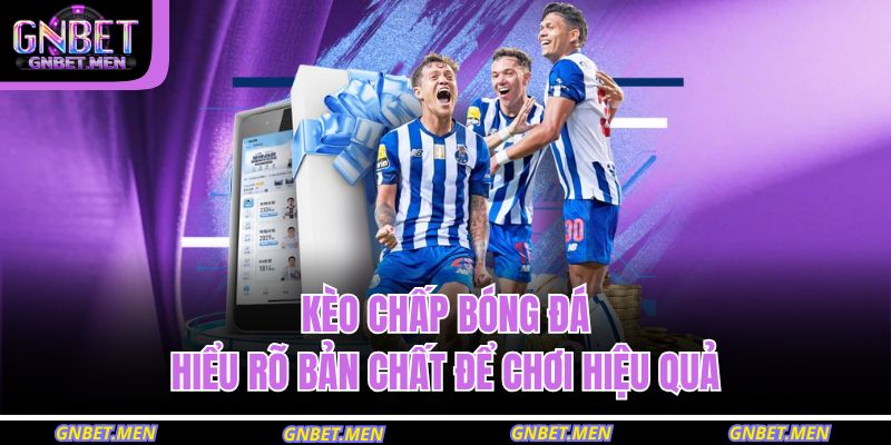 Kèo Chấp Bóng Đá – Hiểu Rõ Bản Chất Để Chơi Hiệu Quả 1 Kèo Chấp Bóng Đá