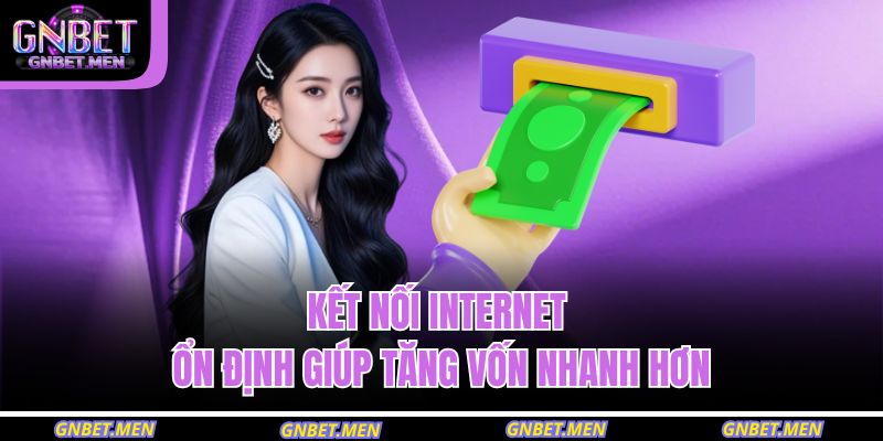 Nạp Tiền GNBET Đúng Chuẩn – An Tâm Trải Nghiệm Mọi Dịch Vụ 4 Kết nối Internet ổn định giúp tăng vốn nhanh hơn