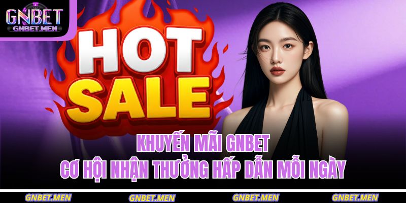 Khuyến Mãi GNBET – Cơ Hội Nhận Thưởng Hấp Dẫn Mỗi Ngày 3 khuyến mãi GNBET