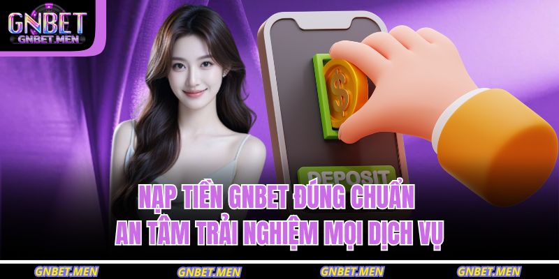 Nạp Tiền GNBET Đúng Chuẩn – An Tâm Trải Nghiệm Mọi Dịch Vụ 9 nạp tiền GNBET