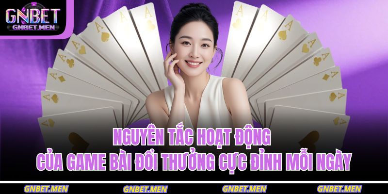 Game Bài Đổi Thưởng – Cơ Hội Kiếm Tiền Hấp Dẫn Nhất 2 Nguyên tắc hoạt động của game bài đổi thưởng cực đỉnh mỗi ngày