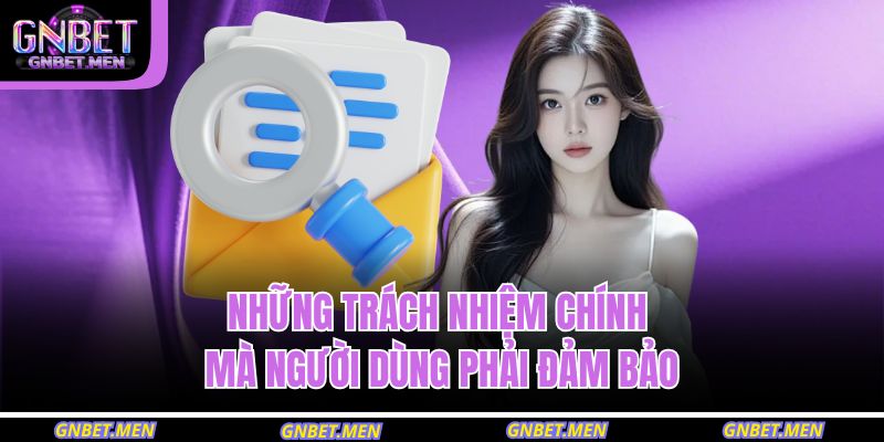 Điều Khoản Và Điều Kiện GNBET 3 Những trách nhiệm chính mà người dùng phải đảm bảo