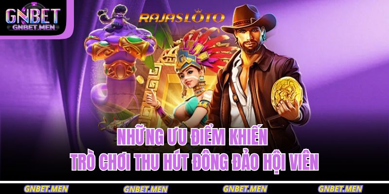 Những ưu điểm khiến trò chơi thu hút đông đảo hội viên