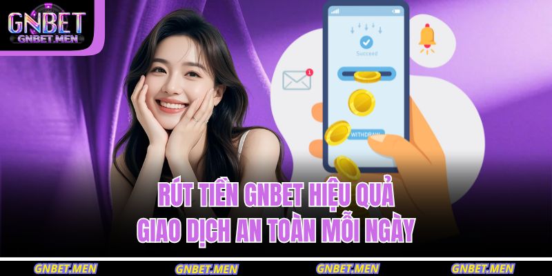 Rút Tiền GNBET Hiệu Quả – Giao Dịch An Toàn Mỗi Ngày 7 rút tiền GNBET