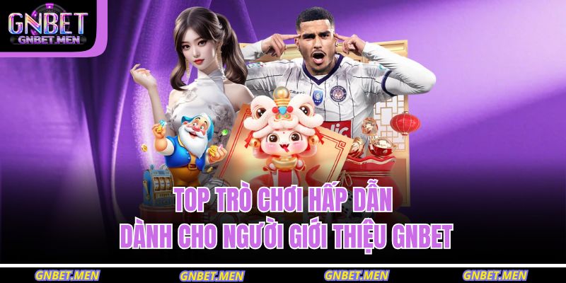 Giới Thiệu GNET 2 Top trò chơi hấp dẫn dành cho người giới thiệu GNBET