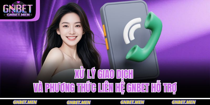 Phương Thức Liên Hệ GNBET 2 Xử lý giao dịch và phương thức liên hệ GNBET hỗ trợ